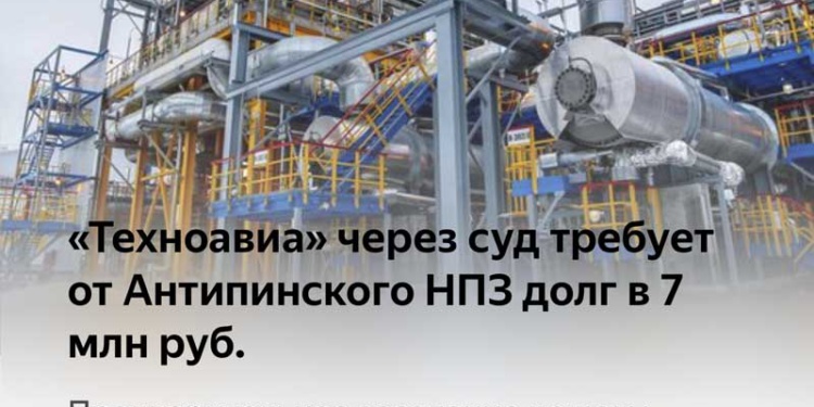 «Техноавиа» через суд требует от Антипинского НПЗ долг в 7 млн руб.